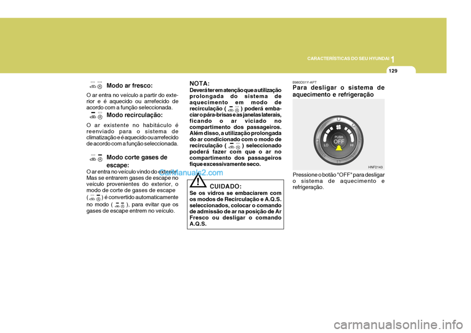 Hyundai Sonata 2006 Manual do proprietário (in Portuguese) 1
CARACTERÍSTICAS DO SEU HYUNDAI
129
NOTA: Deverá ter em atenção que a utilização prolongada do sistema de aquecimento em modo derecirculação (
) poderá emba-
ciar o pára-brisas e as janel Hyundai Sonata 2006 Manual do proprietário (in Portuguese) 1
CARACTERÍSTICAS DO SEU HYUNDAI
129
NOTA: Deverá ter em atenção que a utilização prolongada do sistema de aquecimento em modo derecirculação (
) poderá emba-
ciar o pára-brisas e as janel