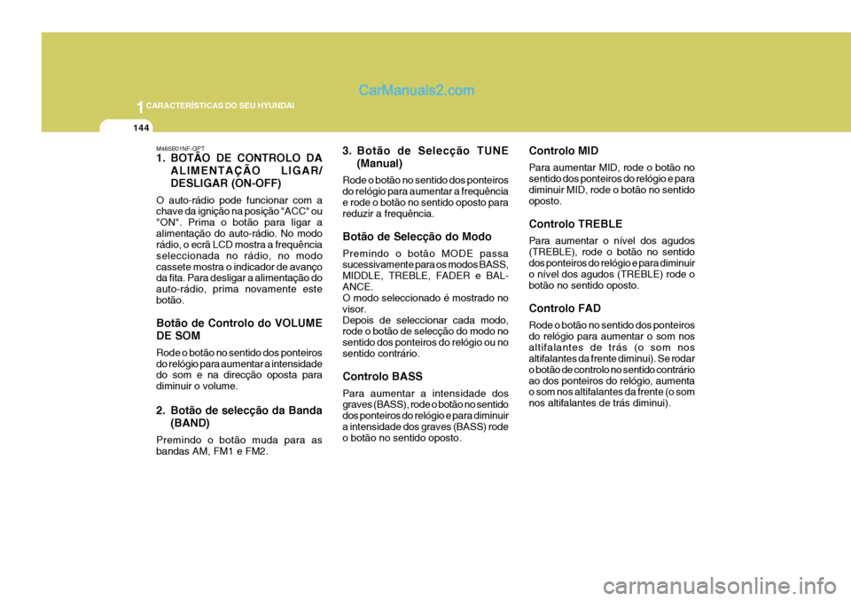 Hyundai Sonata 2006  Manual do proprietário (in Portuguese) 1CARACTERÍSTICAS DO SEU HYUNDAI
144
M465B01NF-GPT 
1. BOTÃO DE CONTROLO DAALIMENTAÇÃO LIGAR/ DESLIGAR (ON-OFF)
O auto-rádio pode funcionar com a chave da ignição na posição "ACC" ou "ON". Pri