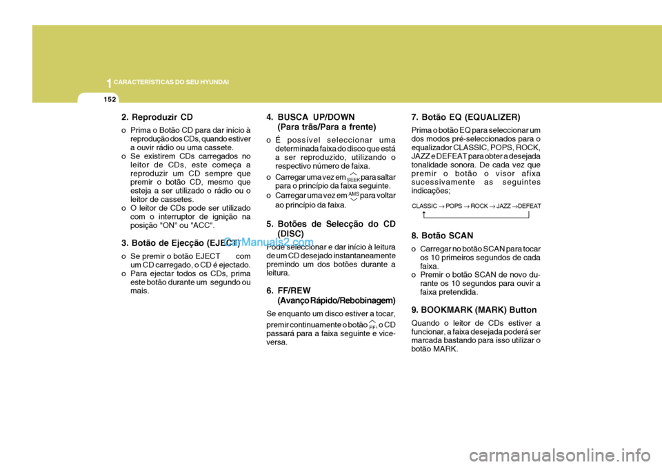 Hyundai Sonata 2006  Manual do proprietário (in Portuguese) 1CARACTERÍSTICAS DO SEU HYUNDAI
152
2. Reproduzir CD 
o Prima o Botão CD para dar início àreprodução dos CDs, quando estiver a ouvir rádio ou uma cassete.
o Se existirem CDs carregados no
leito