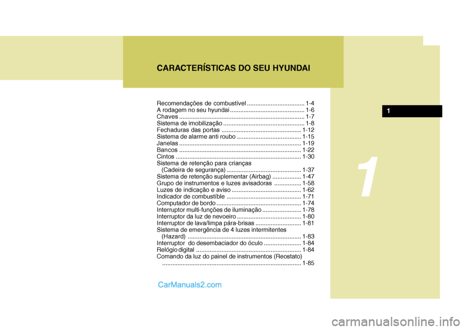 Hyundai Sonata 2006  Manual do proprietário (in Portuguese) CARACTERÍSTICAS DO SEU HYUNDAI
1
1
Recomendações de combustível .................................. 1-4 
A rodagem no seu hyundai ............................................ 1-6Chaves.............