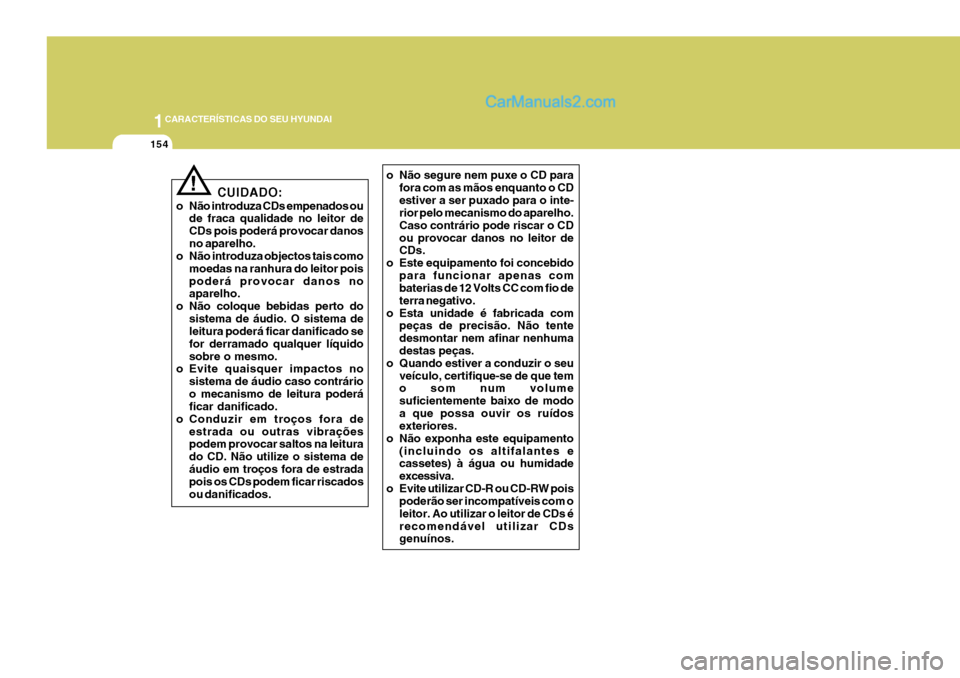 Hyundai Sonata 2006  Manual do proprietário (in Portuguese) 1CARACTERÍSTICAS DO SEU HYUNDAI
154
o Não segure nem puxe o CD parafora com as mãos enquanto o CD estiver a ser puxado para o inte- rior pelo mecanismo do aparelho. Caso contrário pode riscar o CD