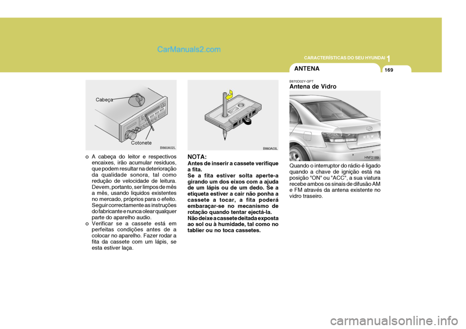 Hyundai Sonata 2006 Manual do proprietário (in Portuguese) 1
CARACTERÍSTICAS DO SEU HYUNDAI
169
o A cabeça do leitor e respectivos encaixes, irão acumular residuos, que podem resultar na deterioração da qualidade sonora, tal como redução de velocidade Hyundai Sonata 2006 Manual do proprietário (in Portuguese) 1
CARACTERÍSTICAS DO SEU HYUNDAI
169
o A cabeça do leitor e respectivos encaixes, irão acumular residuos, que podem resultar na deterioração da qualidade sonora, tal como redução de velocidade