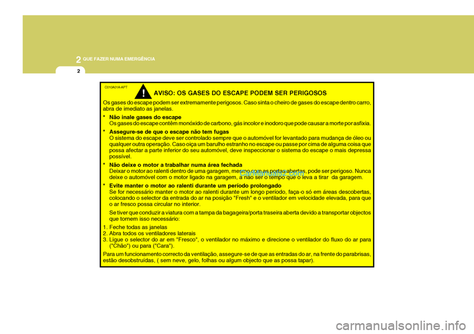 Hyundai Sonata 2006 Manual do proprietário (in Portuguese) 2 QUE FAZER NUMA EMERGÊNCIA
2
C010A01A-APT
AVISO: OS GASES DO ESCAPE PODEM SER PERIGOSOS
Os gases do escape podem ser extremamente perigosos. Caso sinta o cheiro de gases do escape dentro carro, abra Hyundai Sonata 2006 Manual do proprietário (in Portuguese) 2 QUE FAZER NUMA EMERGÊNCIA
2
C010A01A-APT
AVISO: OS GASES DO ESCAPE PODEM SER PERIGOSOS
Os gases do escape podem ser extremamente perigosos. Caso sinta o cheiro de gases do escape dentro carro, abra