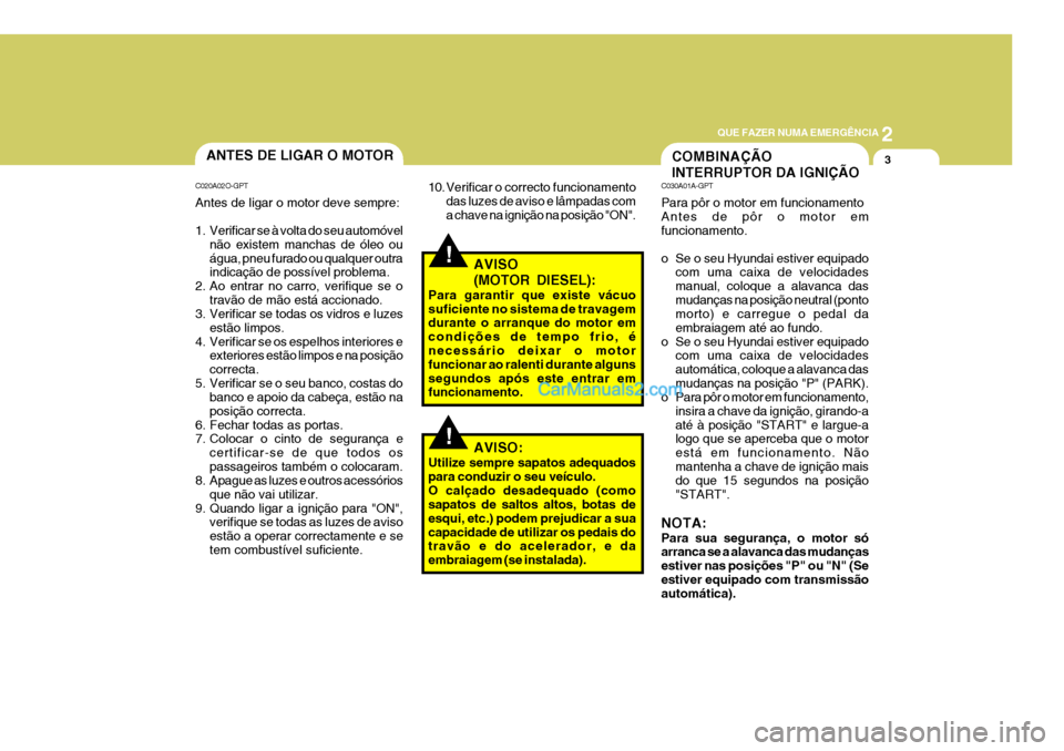 Hyundai Sonata 2006 Manual do proprietário (in Portuguese) 2
QUE FAZER NUMA EMERGÊNCIA
3ANTES DE LIGAR O MOTOR
C020A02O-GPT Antes de ligar o motor deve sempre:
1. Verificar se à volta do seu automóvel não existem manchas de óleo ou água, pneu furado ou Hyundai Sonata 2006 Manual do proprietário (in Portuguese) 2
QUE FAZER NUMA EMERGÊNCIA
3ANTES DE LIGAR O MOTOR
C020A02O-GPT Antes de ligar o motor deve sempre:
1. Verificar se à volta do seu automóvel não existem manchas de óleo ou água, pneu furado ou