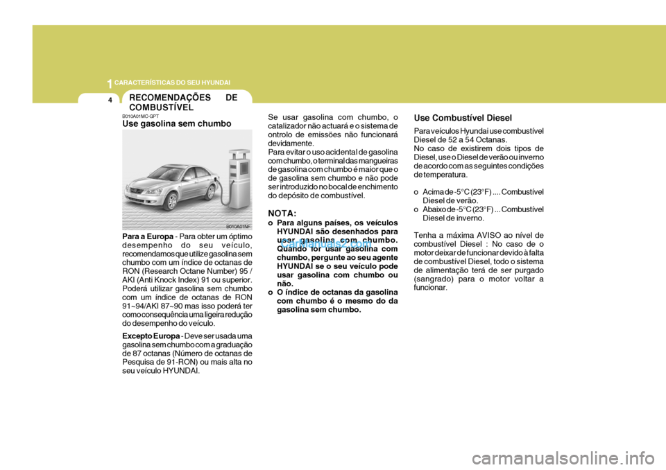 Hyundai Sonata 2006  Manual do proprietário (in Portuguese) 1CARACTERÍSTICAS DO SEU HYUNDAI
4
B010A01MC-GPT Use gasolina sem chumbo Para a Europa
 - Para obter um óptimo
desempenho do seu veículo, recomendamos que utilize gasolina sem chumbo com um índice 