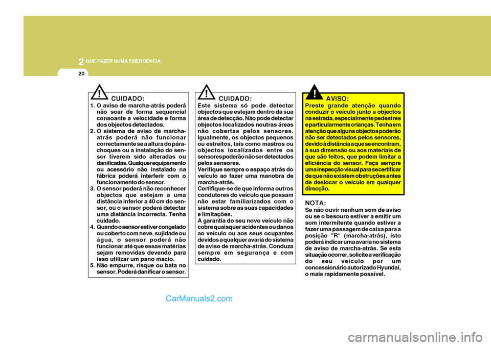 Hyundai Sonata 2006 Manual do proprietário (in Portuguese) 2 QUE FAZER NUMA EMERGÊNCIA
20
!CUIDADO:
1. O aviso de marcha-atrás poderá não soar de forma sequencial consoante a velocidade e formados objectos detectados.
2. O sistema de aviso de marcha-
atr Hyundai Sonata 2006 Manual do proprietário (in Portuguese) 2 QUE FAZER NUMA EMERGÊNCIA
20
!CUIDADO:
1. O aviso de marcha-atrás poderá não soar de forma sequencial consoante a velocidade e formados objectos detectados.
2. O sistema de aviso de marcha-
atr
