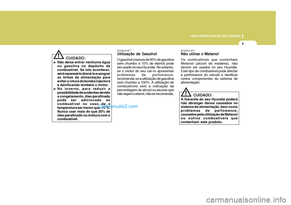 Hyundai Sonata 2006  Manual do proprietário (in Portuguese) 1
CARACTERÍSTICAS DO SEU HYUNDAI
5
!
B010B01A-APT Utilização de Gasohol O gasohol (mistura de 90% de gasolina sem chumbo e 10% de etanol) podeser usado no seu Hyundai. No entanto, se o motor do seu