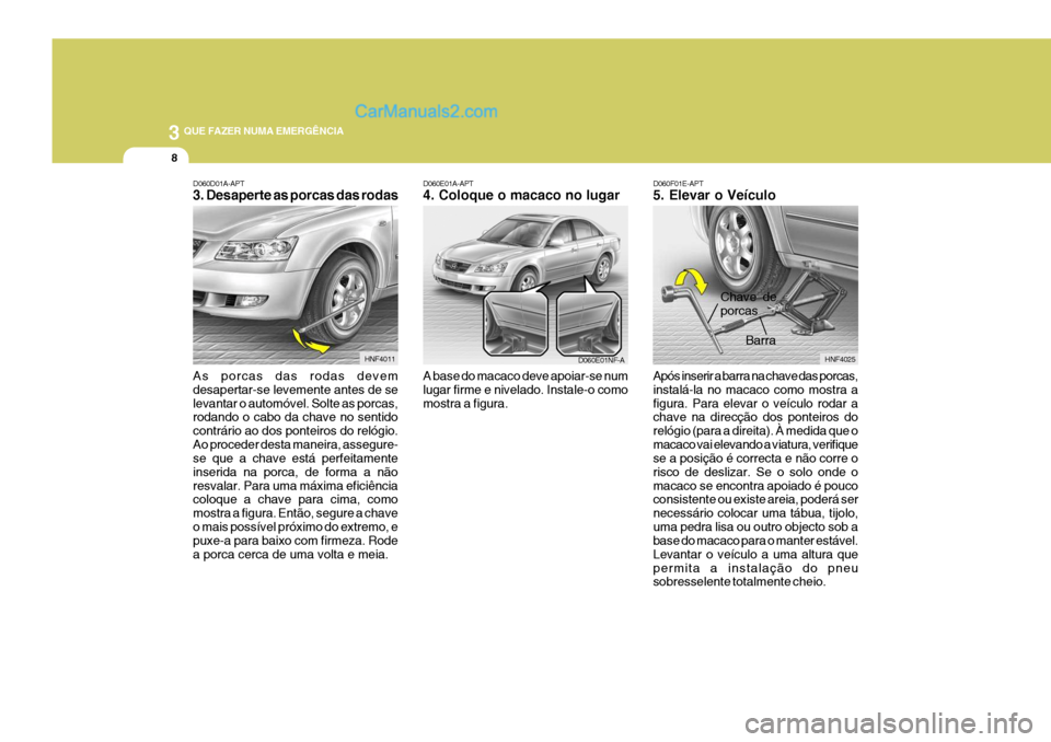 Hyundai Sonata 2006 Manual do proprietário (in Portuguese) 3 QUE FAZER NUMA EMERGÊNCIA
8
D060F01E-APT 5. Elevar o Veículo Após inserir a barra na chave das porcas, instalá-la no macaco como mostra afigura. Para elevar o veículo rodar a chave na direcçã Hyundai Sonata 2006 Manual do proprietário (in Portuguese) 3 QUE FAZER NUMA EMERGÊNCIA
8
D060F01E-APT 5. Elevar o Veículo Após inserir a barra na chave das porcas, instalá-la no macaco como mostra afigura. Para elevar o veículo rodar a chave na direcçã