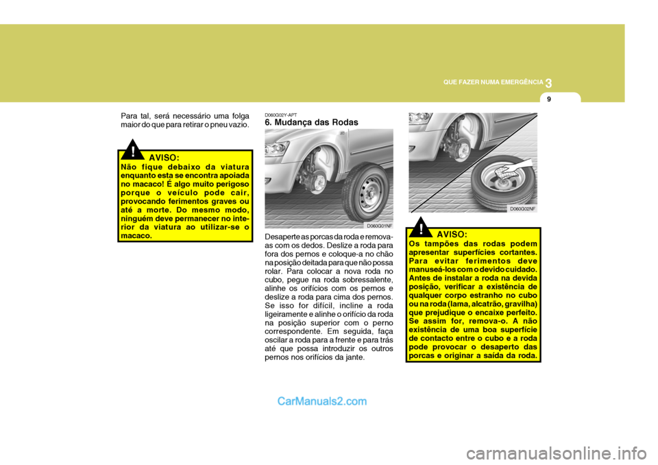 Hyundai Sonata 2006 Manual do proprietário (in Portuguese) 3
QUE FAZER NUMA EMERGÊNCIA
9
!
!
D060G02Y-APT 6. Mudança das Rodas
Desaperte as porcas da roda e remova- as com os dedos. Deslize a roda para fora dos pernos e coloque-a no chão na posição deita Hyundai Sonata 2006 Manual do proprietário (in Portuguese) 3
QUE FAZER NUMA EMERGÊNCIA
9
!
!
D060G02Y-APT 6. Mudança das Rodas
Desaperte as porcas da roda e remova- as com os dedos. Deslize a roda para fora dos pernos e coloque-a no chão na posição deita
