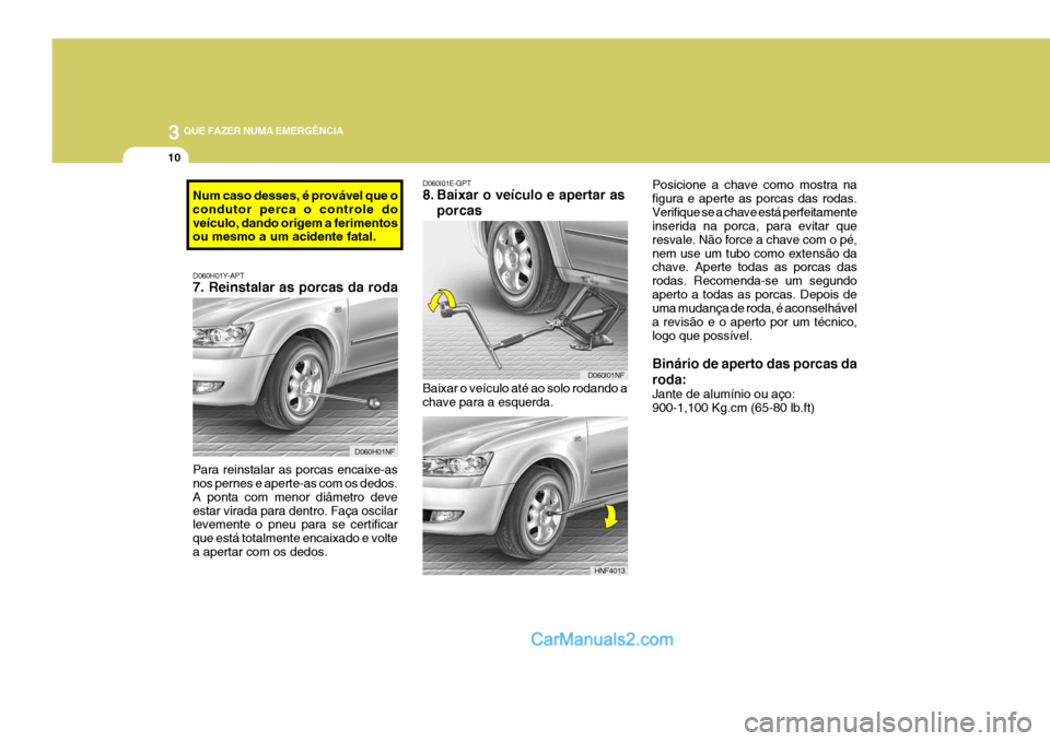 Hyundai Sonata 2006 Manual do proprietário (in Portuguese) 3 QUE FAZER NUMA EMERGÊNCIA
10
Baixar o veículo até ao solo rodando a chave para a esquerda.
D060I01E-GPT
8. Baixar o veículo e apertar as
porcas Posicione a chave como mostra na figura e aperte Hyundai Sonata 2006 Manual do proprietário (in Portuguese) 3 QUE FAZER NUMA EMERGÊNCIA
10
Baixar o veículo até ao solo rodando a chave para a esquerda.
D060I01E-GPT
8. Baixar o veículo e apertar as
porcas Posicione a chave como mostra na figura e aperte