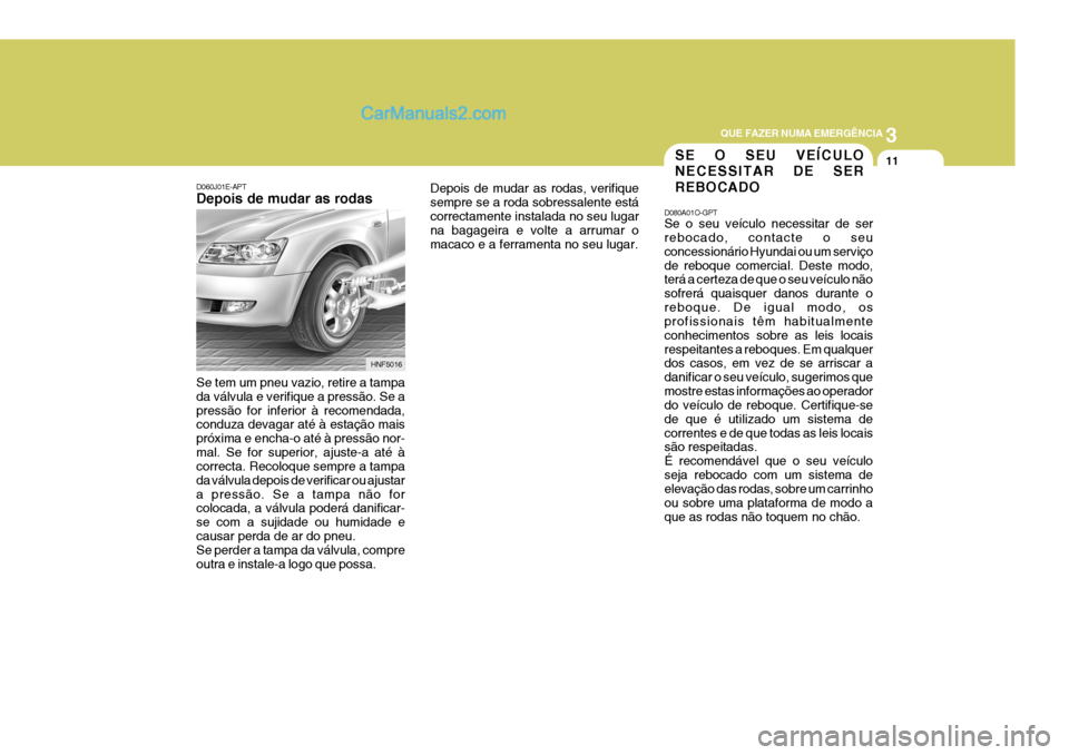 Hyundai Sonata 2006 Manual do proprietário (in Portuguese) 3
QUE FAZER NUMA EMERGÊNCIA
11
D060J01E-APT Depois de mudar as rodas Se tem um pneu vazio, retire a tampa da válvula e verifique a pressão. Se apressão for inferior à recomendada, conduza devagar Hyundai Sonata 2006 Manual do proprietário (in Portuguese) 3
QUE FAZER NUMA EMERGÊNCIA
11
D060J01E-APT Depois de mudar as rodas Se tem um pneu vazio, retire a tampa da válvula e verifique a pressão. Se apressão for inferior à recomendada, conduza devagar