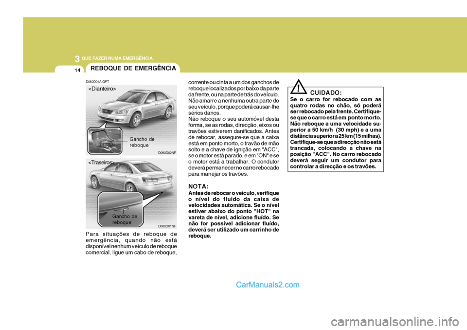 Hyundai Sonata 2006 Manual do proprietário (in Portuguese) 3 QUE FAZER NUMA EMERGÊNCIA
14REBOQUE DE EMERGÊNCIA
D080D04A-GPT
Para situações de reboque de emergência, quando não está disponível nenhum veículo de reboque comercial, ligue um cabo de rebo Hyundai Sonata 2006 Manual do proprietário (in Portuguese) 3 QUE FAZER NUMA EMERGÊNCIA
14REBOQUE DE EMERGÊNCIA
D080D04A-GPT
Para situações de reboque de emergência, quando não está disponível nenhum veículo de reboque comercial, ligue um cabo de rebo