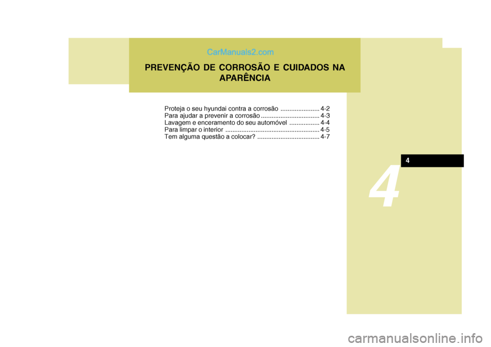 Hyundai Sonata 2006  Manual do proprietário (in Portuguese) 4
PREVENÇÃO DE CORROSÃO E CUIDADOS NAAPARÊNCIA
4
Proteja o seu hyundai contra a corrosão ...................... 4-2 
Para ajudar a prevenir a corrosão ................................. 4-3
Lavag