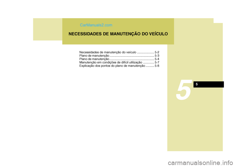 Hyundai Sonata 2006  Manual do proprietário (in Portuguese) 5
NECESSIDADES DE MANUTENÇÃO DO VEÍCULO
5
Necessidades de manutenção do veículo .................... 5-2 
Plano de manutenção .................................................... 5-3
Plano de 