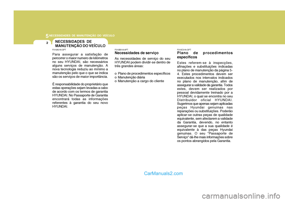 Hyundai Sonata 2006  Manual do proprietário (in Portuguese) 5NECESSIDADES DE MANUTENÇÃO DO VEÍCULO
2NECESSIDADES DE MANUTENÇÃO DO VEÍCULO
F010C01A-GPT
Plano de procedimentosespecíficos
Estes referem-se à inspecções,
afinações e substituições indi