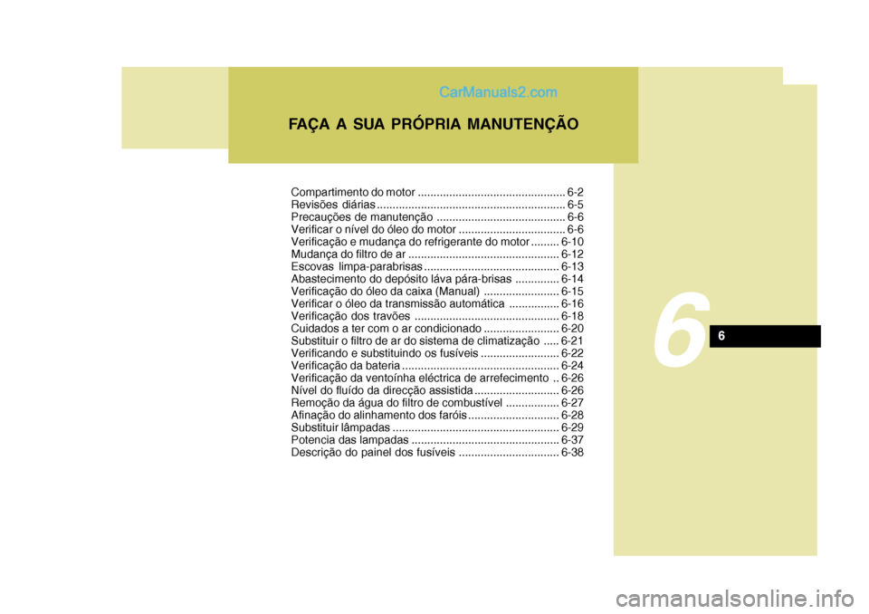 Hyundai Sonata 2006 Manual do proprietário (in Portuguese) FAÇA A SUA PRÓPRIA MANUTENÇÃO
6
6
Compartimento do motor ............................................... 6-2
Revisões diárias ............................................................ 6-5
Pr Hyundai Sonata 2006 Manual do proprietário (in Portuguese) FAÇA A SUA PRÓPRIA MANUTENÇÃO
6
6
Compartimento do motor ............................................... 6-2
Revisões diárias ............................................................ 6-5
Pr