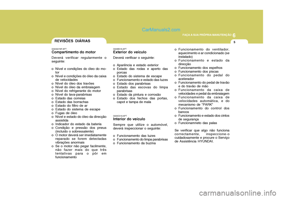 Hyundai Sonata 2006  Manual do proprietário (in Portuguese) 6
 FAÇA A SUA PRÓPRIA MANUTENÇÃO
5REVISÕES DIÁRIAS
G020A01NF-APT
Compartimento do motor
Deverá verificar regularmente o seguinte:
o Nível e condições do óleo do mo- tor
o Nível e condiçõ