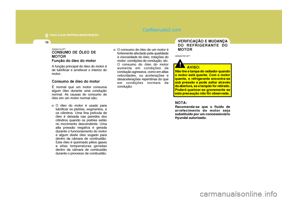 Hyundai Sonata 2006  Manual do proprietário (in Portuguese) 6 FAÇA A SUA PRÓPRIA MANUTENÇÃO
10
!
VERIFICAÇÃO E MUDANÇA DO REFRIGERANTE DOMOTOR
G050A01NF-APT
AVISO:
Não tire a tampa do radiador quando
o motor está quente. Com o motor quente, o refriger