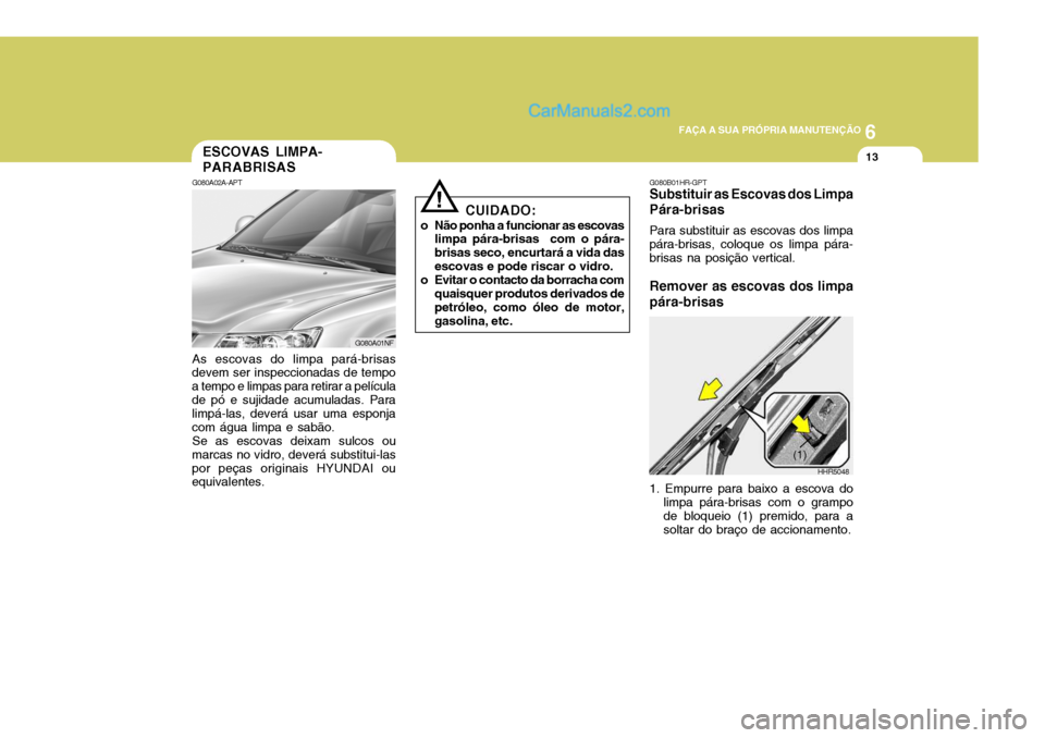Hyundai Sonata 2006  Manual do proprietário (in Portuguese) 6
 FAÇA A SUA PRÓPRIA MANUTENÇÃO
13ESCOVAS LIMPA- PARABRISAS
G080A02A-APT As escovas do limpa pará-brisas
devem ser inspeccionadas de tempo a tempo e limpas para retirar a películade pó e sujid