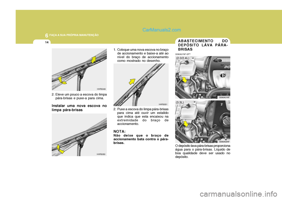 Hyundai Sonata 2006  Manual do proprietário (in Portuguese) 6 FAÇA A SUA PRÓPRIA MANUTENÇÃO
14
O depósito lava pára-brisas proporciona
água para o pára-brisas. Líquido de boa qualidade deve ser usado nodepósito.
ABASTECIMENTO DO DEPÓSITO LÁVA PÁRA