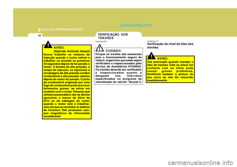 Hyundai Sonata 2006 Manual do proprietário (in Portuguese) 6 FAÇA A SUA PRÓPRIA MANUTENÇÃO
18
!
!
VERIFICAÇÃO DOS TRAVÕES
G120B01A-APT Verificação do nível do óleo dos travões
AVISO:
Use precaução quando manejar o
óleo de travões. Este ao entr Hyundai Sonata 2006 Manual do proprietário (in Portuguese) 6 FAÇA A SUA PRÓPRIA MANUTENÇÃO
18
!
!
VERIFICAÇÃO DOS TRAVÕES
G120B01A-APT Verificação do nível do óleo dos travões
AVISO:
Use precaução quando manejar o
óleo de travões. Este ao entr