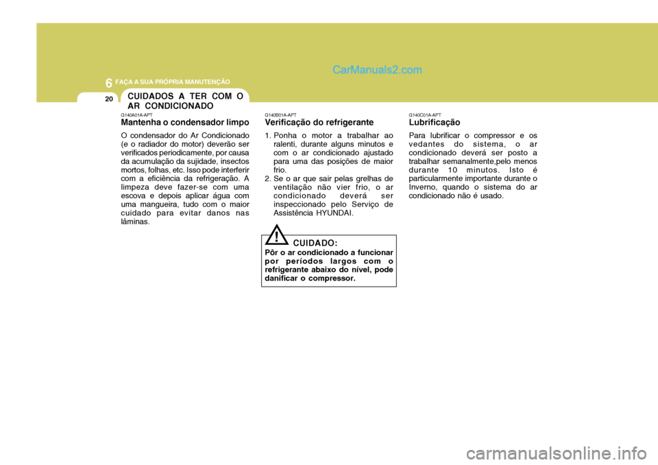 Hyundai Sonata 2006 Manual do proprietário (in Portuguese) 6 FAÇA A SUA PRÓPRIA MANUTENÇÃO
20
G140C01A-APT
Lubrificação
Para lubrificar o compressor e os
vedantes do sistema, o ar condicionado deverá ser posto a trabalhar semanalmente,pelo menosdurante Hyundai Sonata 2006 Manual do proprietário (in Portuguese) 6 FAÇA A SUA PRÓPRIA MANUTENÇÃO
20
G140C01A-APT
Lubrificação
Para lubrificar o compressor e os
vedantes do sistema, o ar condicionado deverá ser posto a trabalhar semanalmente,pelo menosdurante