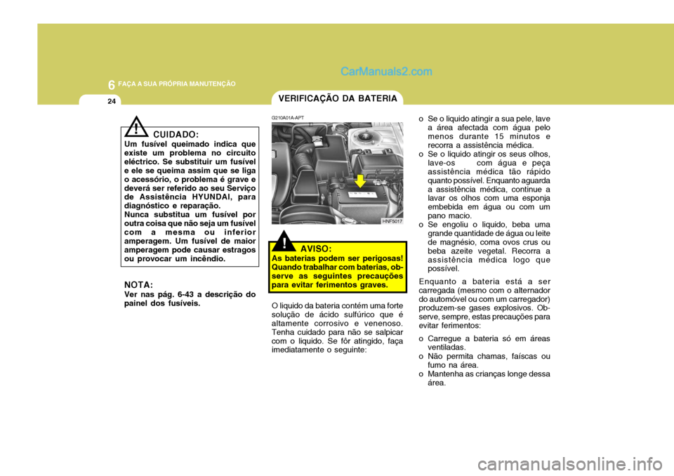 Hyundai Sonata 2006 Manual do proprietário (in Portuguese) 6 FAÇA A SUA PRÓPRIA MANUTENÇÃO
24
o Se o liquido atingir a sua pele, lavea área afectada com água pelo menos durante 15 minutos e recorra a assistência médica.
o Se o liquido atingir os seus Hyundai Sonata 2006 Manual do proprietário (in Portuguese) 6 FAÇA A SUA PRÓPRIA MANUTENÇÃO
24
o Se o liquido atingir a sua pele, lavea área afectada com água pelo menos durante 15 minutos e recorra a assistência médica.
o Se o liquido atingir os seus