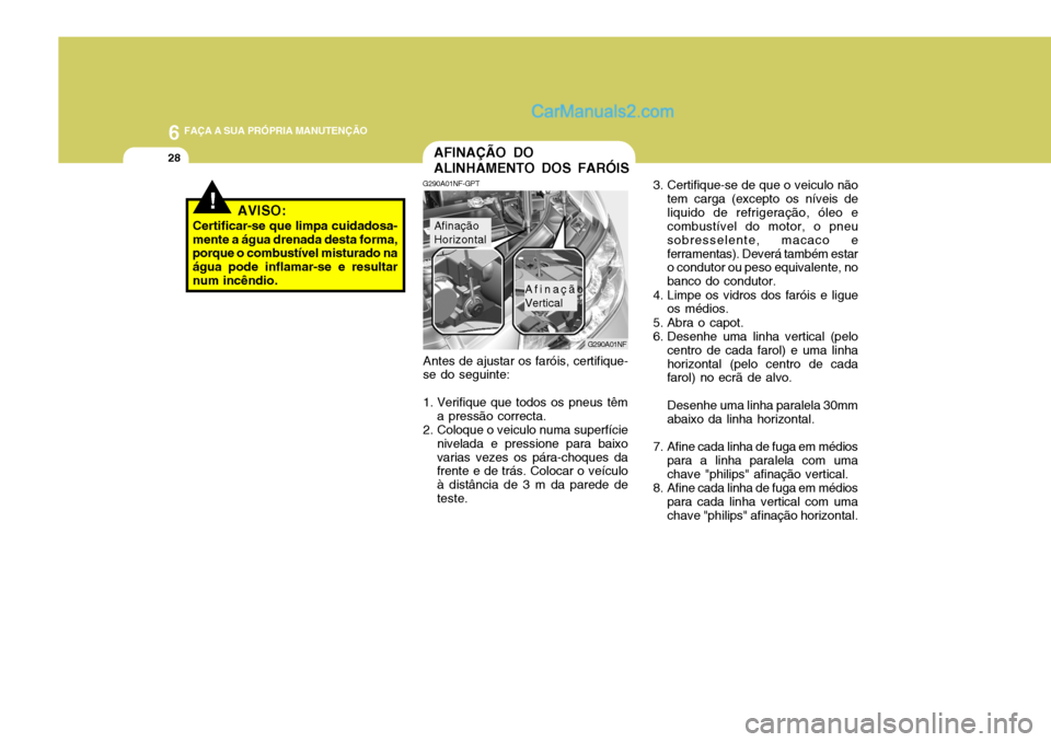 Hyundai Sonata 2006 Manual do proprietário (in Portuguese) 6 FAÇA A SUA PRÓPRIA MANUTENÇÃO
28
3. Certifique-se de que o veiculo nãotem carga (excepto os níveis de liquido de refrigeração, óleo e combustível do motor, o pneu sobresselente, macaco efe Hyundai Sonata 2006 Manual do proprietário (in Portuguese) 6 FAÇA A SUA PRÓPRIA MANUTENÇÃO
28
3. Certifique-se de que o veiculo nãotem carga (excepto os níveis de liquido de refrigeração, óleo e combustível do motor, o pneu sobresselente, macaco efe
