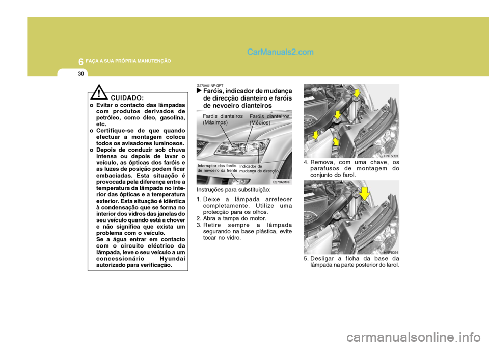 Hyundai Sonata 2006 Manual do proprietário (in Portuguese) 6 FAÇA A SUA PRÓPRIA MANUTENÇÃO
30
HNF5023
4. Remova, com uma chave, os parafusos de montagem do conjunto do farol.
HNF5024
5. Desligar a ficha da base da lâmpada na parte posterior do farol.
Ins Hyundai Sonata 2006 Manual do proprietário (in Portuguese) 6 FAÇA A SUA PRÓPRIA MANUTENÇÃO
30
HNF5023
4. Remova, com uma chave, os parafusos de montagem do conjunto do farol.
HNF5024
5. Desligar a ficha da base da lâmpada na parte posterior do farol.
Ins
