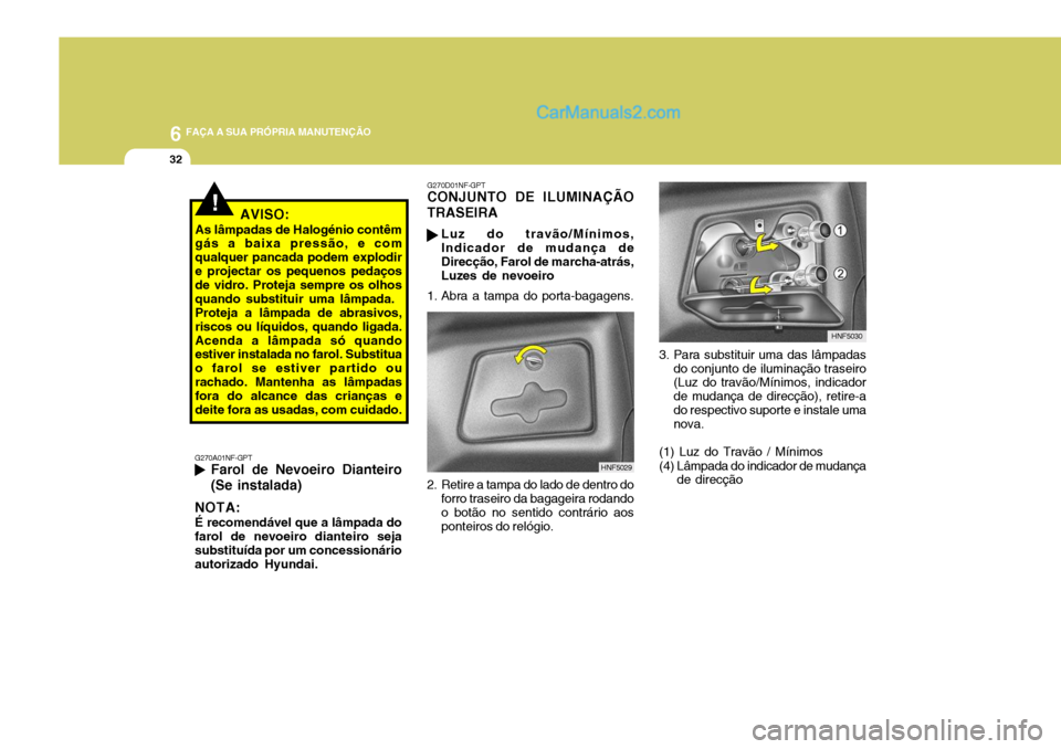 Hyundai Sonata 2006 Manual do proprietário (in Portuguese) 6 FAÇA A SUA PRÓPRIA MANUTENÇÃO
32
!AVISO:
As lâmpadas de Halogénio contêm gás a baixa pressão, e com qualquer pancada podem explodire projectar os pequenos pedaços de vidro. Proteja sempre Hyundai Sonata 2006 Manual do proprietário (in Portuguese) 6 FAÇA A SUA PRÓPRIA MANUTENÇÃO
32
!AVISO:
As lâmpadas de Halogénio contêm gás a baixa pressão, e com qualquer pancada podem explodire projectar os pequenos pedaços de vidro. Proteja sempre