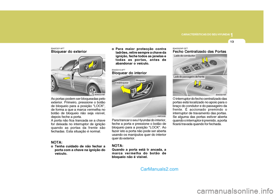 Hyundai Sonata 2006 Manual do proprietário (in Portuguese) 1
CARACTERÍSTICAS DO SEU HYUNDAI
13
B040C02Y-APT Bloquear do exterior As portas podem ser bloqueadas pelo exterior. Primeiro, pressione o botão de bloqueio para a posição "LOCK",de forma a que a m Hyundai Sonata 2006 Manual do proprietário (in Portuguese) 1
CARACTERÍSTICAS DO SEU HYUNDAI
13
B040C02Y-APT Bloquear do exterior As portas podem ser bloqueadas pelo exterior. Primeiro, pressione o botão de bloqueio para a posição "LOCK",de forma a que a m