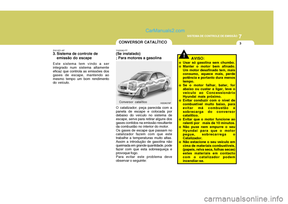 Hyundai Sonata 2006 Manual do proprietário (in Portuguese) 7
SISTEMA DE CONTROLE DE EMISSÃO
3
!
CONVERSOR CATALÍTICO
YH020A2-FP
(Se instalado) ; Para motores a gasolina
O catalizador, peça parecida com a
panela de escape e colocada por debaixo do veículo Hyundai Sonata 2006 Manual do proprietário (in Portuguese) 7
SISTEMA DE CONTROLE DE EMISSÃO
3
!
CONVERSOR CATALÍTICO
YH020A2-FP
(Se instalado) ; Para motores a gasolina
O catalizador, peça parecida com a
panela de escape e colocada por debaixo do veículo