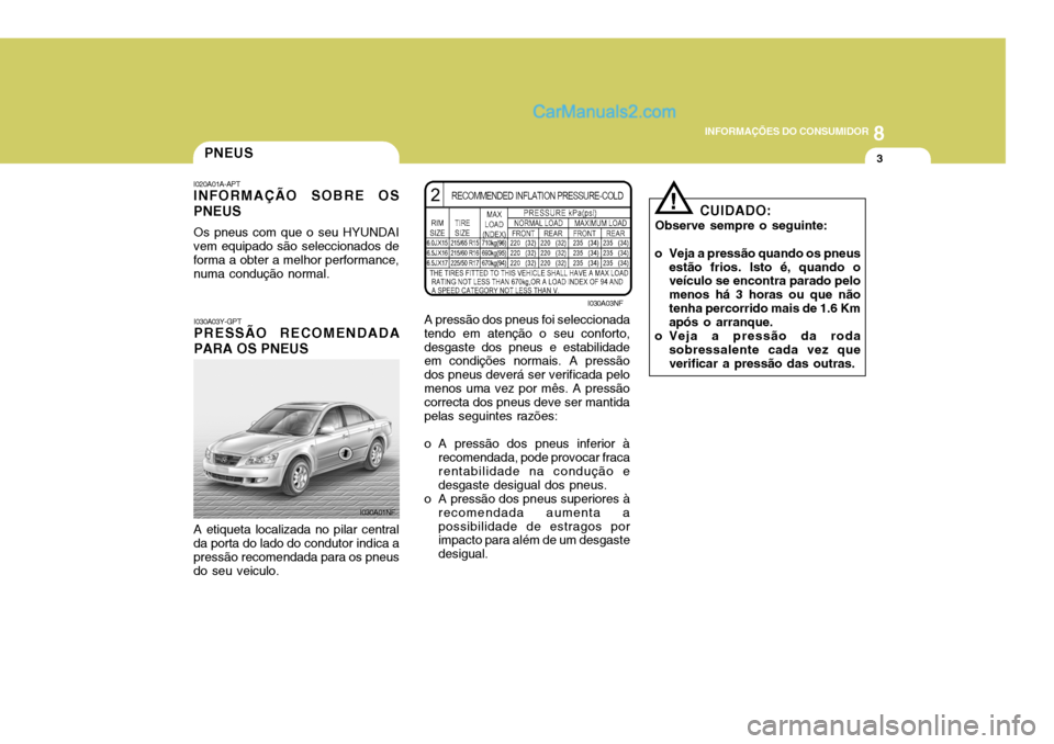 Hyundai Sonata 2006 Manual do proprietário (in Portuguese) 8
INFORMAÇÕES DO CONSUMIDOR
3PNEUS
CUIDADO:
Observe sempre o seguinte:
o Veja a pressão quando os pneus estão frios. Isto é, quando o veículo se encontra parado pelo menos há 3 horas ou que nã Hyundai Sonata 2006 Manual do proprietário (in Portuguese) 8
INFORMAÇÕES DO CONSUMIDOR
3PNEUS
CUIDADO:
Observe sempre o seguinte:
o Veja a pressão quando os pneus estão frios. Isto é, quando o veículo se encontra parado pelo menos há 3 horas ou que nã