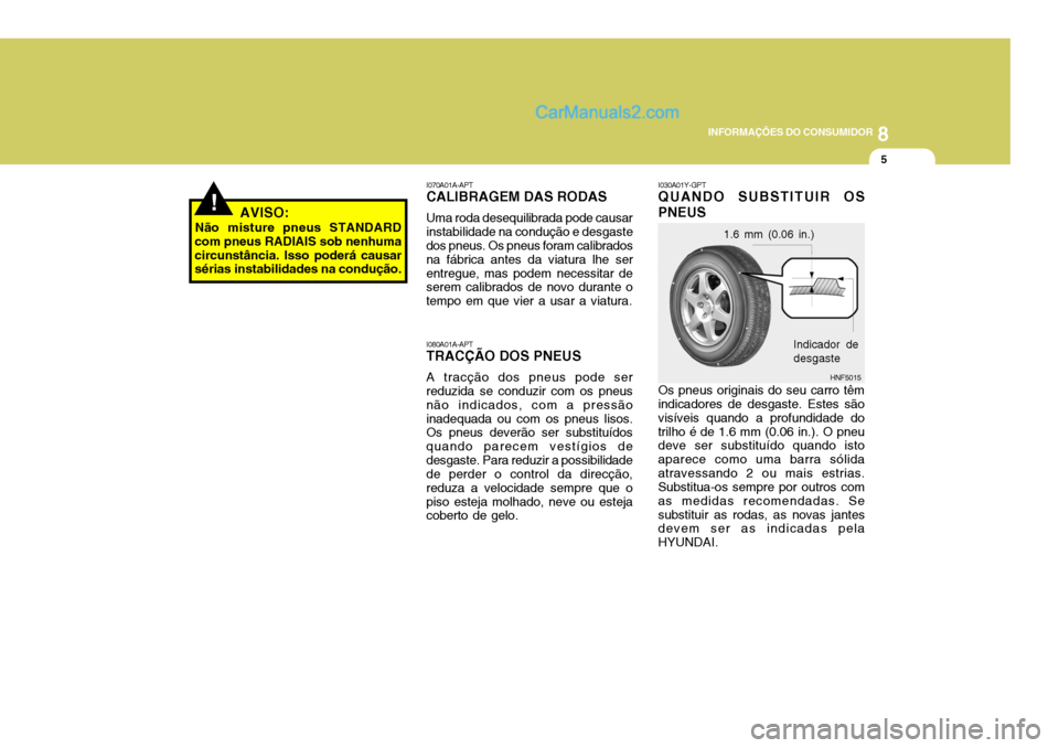 Hyundai Sonata 2006 Manual do proprietário (in Portuguese) 8
INFORMAÇÕES DO CONSUMIDOR
5
!AVISO:
Não misture pneus STANDARD
com pneus RADIAIS sob nenhuma circunstância. Isso poderá causar sérias instabilidades na condução.
I080A01A-APT TRACÇÃO DOS P Hyundai Sonata 2006 Manual do proprietário (in Portuguese) 8
INFORMAÇÕES DO CONSUMIDOR
5
!AVISO:
Não misture pneus STANDARD
com pneus RADIAIS sob nenhuma circunstância. Isso poderá causar sérias instabilidades na condução.
I080A01A-APT TRACÇÃO DOS P