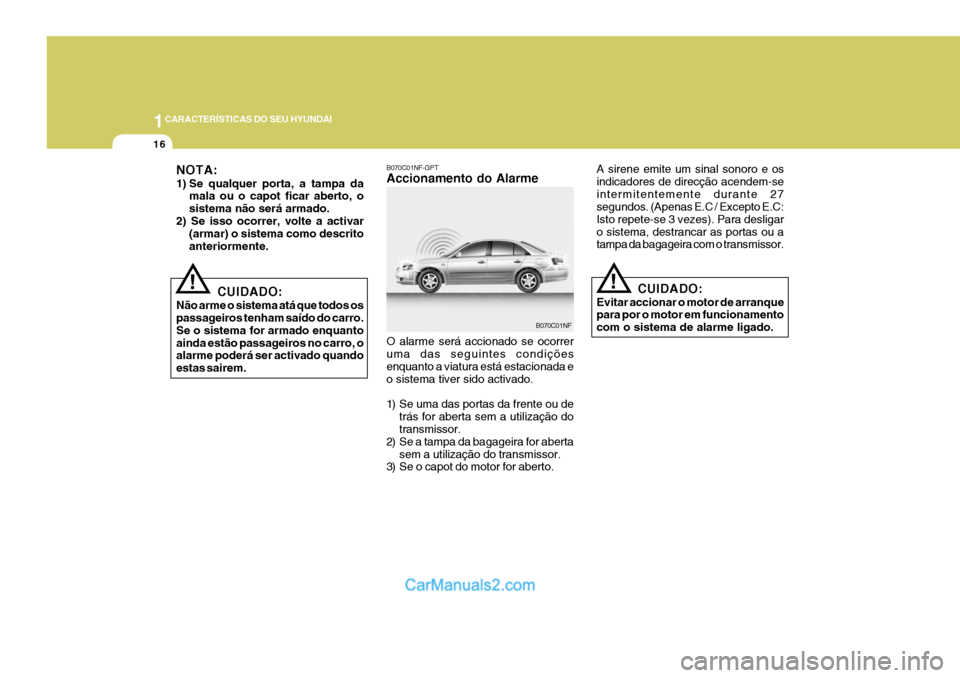 Hyundai Sonata 2006  Manual do proprietário (in Portuguese) 1CARACTERÍSTICAS DO SEU HYUNDAI
16
!
A sirene emite um sinal sonoro e os indicadores de direcção acendem-seintermitentemente durante 27 segundos. (Apenas E.C / Excepto E.C: Isto repete-se 3 vezes).