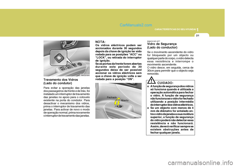 Hyundai Sonata 2006 Manual do proprietário (in Portuguese) 1
CARACTERÍSTICAS DO SEU HYUNDAI
21
HNF2018
Fechado
Aberto
!CUIDADO:
o A função de segurança dos vidros só funciona quando é utilizada a operação automática para fecharo vidro. A função de Hyundai Sonata 2006 Manual do proprietário (in Portuguese) 1
CARACTERÍSTICAS DO SEU HYUNDAI
21
HNF2018
Fechado
Aberto
!CUIDADO:
o A função de segurança dos vidros só funciona quando é utilizada a operação automática para fecharo vidro. A função de