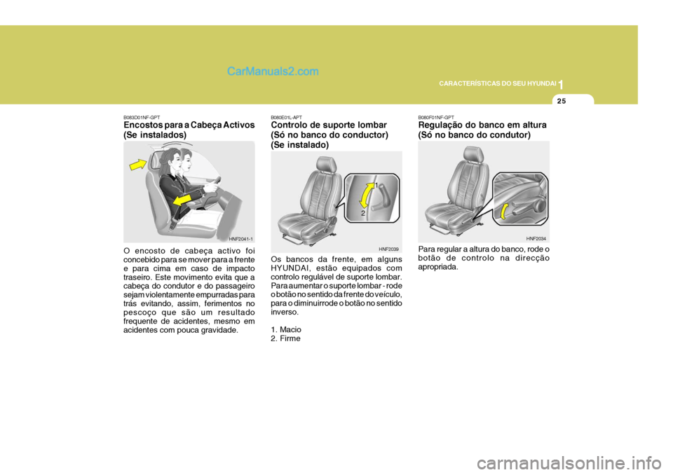 Hyundai Sonata 2006  Manual do proprietário (in Portuguese) 1
CARACTERÍSTICAS DO SEU HYUNDAI
25
B080E01L-APT Controlo de suporte lombar (Só no banco do conductor)(Se instalado) Os bancos da frente, em alguns HYUNDAI, estão equipados com controlo regulável 