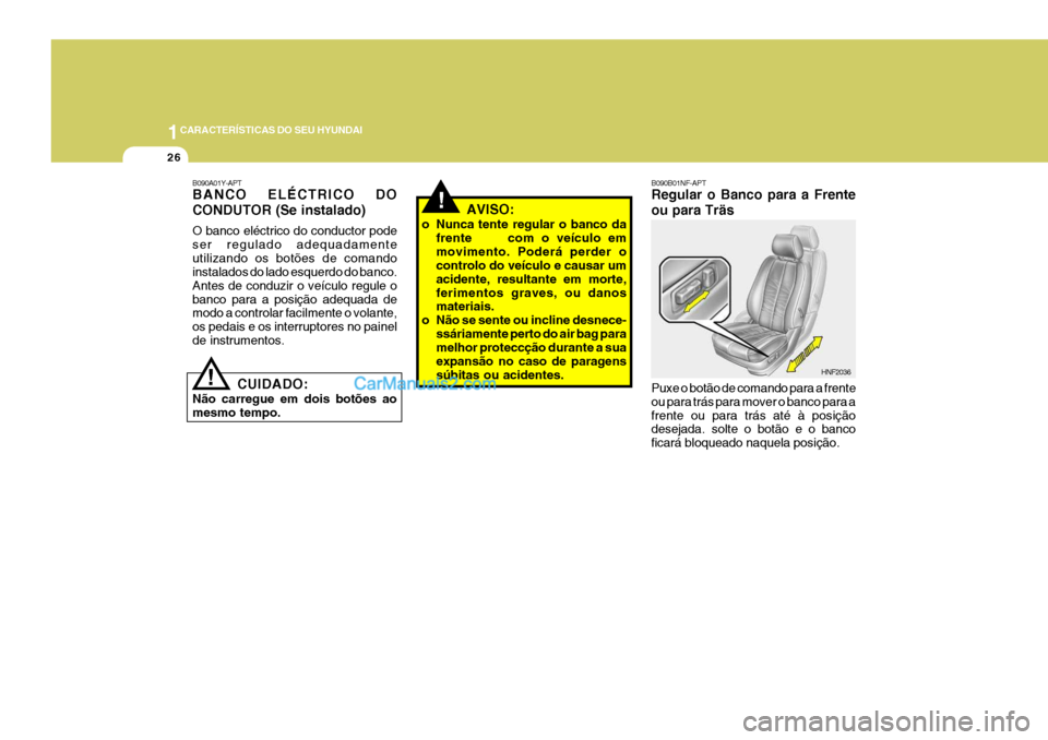 Hyundai Sonata 2006 Manual do proprietário (in Portuguese) 1CARACTERÍSTICAS DO SEU HYUNDAI
26
!
B090B01NF-APT Regular o Banco para a Frente ou para Träs Puxe o botão de comando para a frente ou para trás para mover o banco para afrente ou para trás até Hyundai Sonata 2006 Manual do proprietário (in Portuguese) 1CARACTERÍSTICAS DO SEU HYUNDAI
26
!
B090B01NF-APT Regular o Banco para a Frente ou para Träs Puxe o botão de comando para a frente ou para trás para mover o banco para afrente ou para trás até