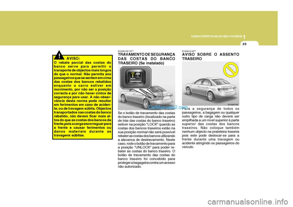 Hyundai Sonata 2006 Manual do proprietário (in Portuguese) 1
CARACTERÍSTICAS DO SEU HYUNDAI
29
!AVISO:
O rebate parcial das costas do banco serve para permitir o transporte de objectos mais longosdo que o normal. Não permita aos passageiros que se sentem em Hyundai Sonata 2006 Manual do proprietário (in Portuguese) 1
CARACTERÍSTICAS DO SEU HYUNDAI
29
!AVISO:
O rebate parcial das costas do banco serve para permitir o transporte de objectos mais longosdo que o normal. Não permita aos passageiros que se sentem em