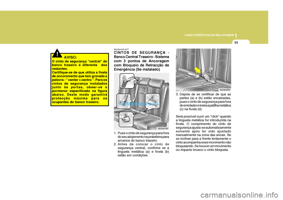 Hyundai Sonata 2006  Manual do proprietário (in Portuguese) 1
CARACTERÍSTICAS DO SEU HYUNDAI
35
!AVISO:
O cinto de segurança "central" do banco traseiro é diferente  dos restantes.Certifique-se de que utiliza a fivela de ancoramento que tem gravada a palavr