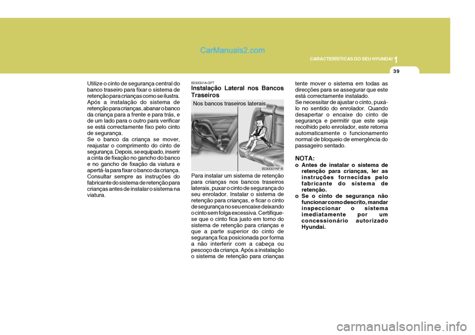 Hyundai Sonata 2006  Manual do proprietário (in Portuguese) 1
CARACTERÍSTICAS DO SEU HYUNDAI
39
Utilize o cinto de segurança central do banco traseiro para fixar o sistema deretenção para crianças como se ilustra. Após a instalação do sistema de reten