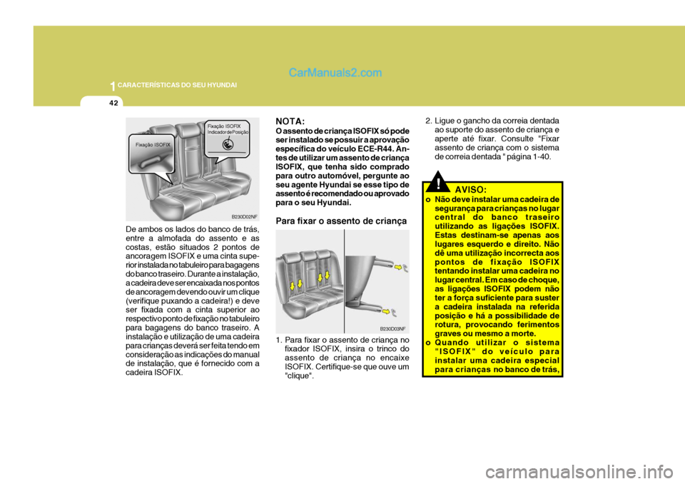 Hyundai Sonata 2006  Manual do proprietário (in Portuguese) 1CARACTERÍSTICAS DO SEU HYUNDAI
42
!AVISO:
o Não deve instalar uma cadeira de segurança para crianças no lugar central do banco traseiro utilizando as ligações ISOFIX.Estas destinam-se apenas ao
