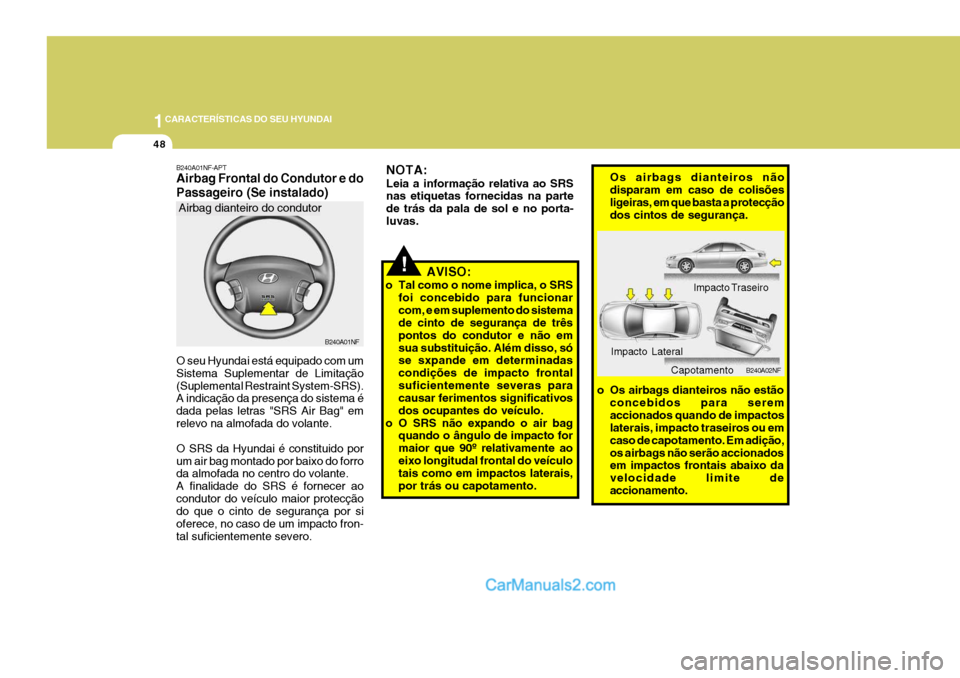 Hyundai Sonata 2006  Manual do proprietário (in Portuguese) 1CARACTERÍSTICAS DO SEU HYUNDAI
48
!
NOTA: Leia a informação relativa ao SRS nas etiquetas fornecidas na parte de trás da pala de sol e no porta-luvas.
AVISO:
o Tal como o nome implica, o SRS foi 