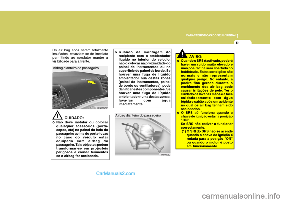 Hyundai Sonata 2006  Manual do proprietário (in Portuguese) 1
CARACTERÍSTICAS DO SEU HYUNDAI
51
Airbag dianteiro do passageiro
B240B05L
o Quando da montagem dorecipiente com o ambientador líquido no interior do veículo,não o colocar na proximidade do paine