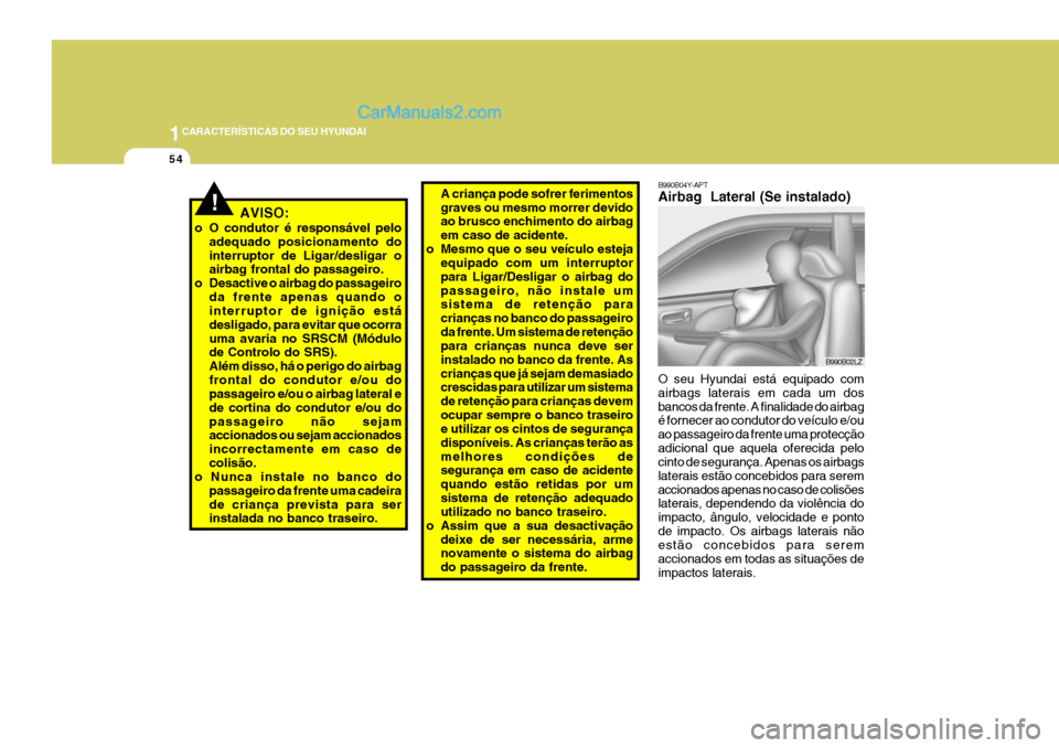 Hyundai Sonata 2006  Manual do proprietário (in Portuguese) 1CARACTERÍSTICAS DO SEU HYUNDAI
54
B990B04Y-APT Airbag  Lateral (Se instalado) O seu Hyundai está equipado com airbags laterais em cada um dosbancos da frente. A finalidade do airbag é fornecer ao 