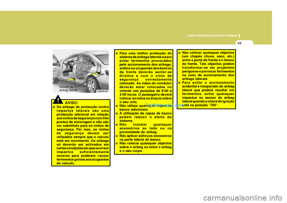 Hyundai Sonata 2006  Manual do proprietário (in Portuguese) 1
CARACTERÍSTICAS DO SEU HYUNDAI
55
!AVISO:
o Os airbags de protecção contra impactos laterais são uma protecção adicional em relação aos cintos de segurança com trêspontos de ancoragem e n