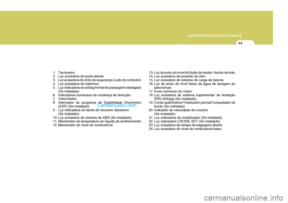 Hyundai Sonata 2006 Manual do proprietário (in Portuguese) 1
CARACTERÍSTICAS DO SEU HYUNDAI
59
1. Tacómetro
2. Luz avisadora de porta aberta
3. Luz avisadora do cinto de segurança (Lado do condutor)
4. Luz avisadora de máximos
5. Luz indicadora do airb Hyundai Sonata 2006 Manual do proprietário (in Portuguese) 1
CARACTERÍSTICAS DO SEU HYUNDAI
59
1. Tacómetro
2. Luz avisadora de porta aberta
3. Luz avisadora do cinto de segurança (Lado do condutor)
4. Luz avisadora de máximos
5. Luz indicadora do airb