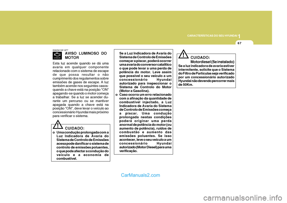 Hyundai Sonata 2006  Manual do proprietário (in Portuguese) 1
CARACTERÍSTICAS DO SEU HYUNDAI
67
B260N01NF-GPT AVISO  LUMINOSO  DO MOTOR
Esta luz acende quando se dá uma avaria em qualquer componenterelacionado com o sistema de escape de que possa resultar o 