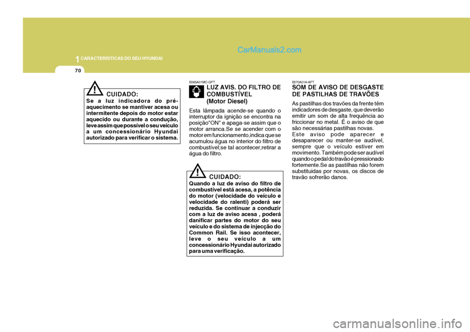 Hyundai Sonata 2006  Manual do proprietário (in Portuguese) 1CARACTERÍSTICAS DO SEU HYUNDAI
70
B270A01A-APT SOM DE AVISO DE DESGASTE DE PASTILHAS DE TRAVÕES As pastilhas dos travões da frente têm indicadores de desgaste, que deverãoemitir um som de alta f