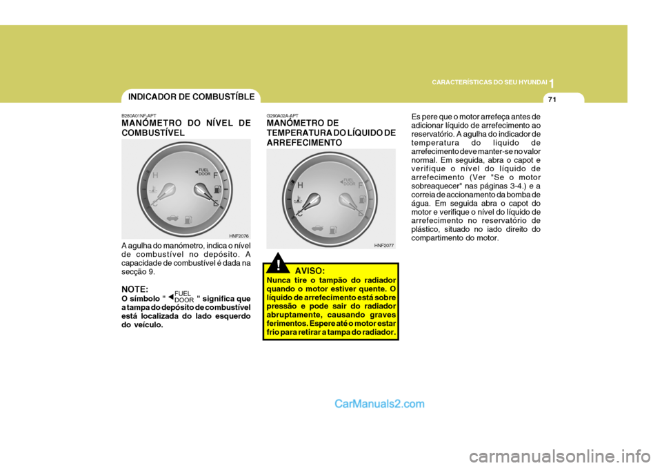 Hyundai Sonata 2006  Manual do proprietário (in Portuguese) 1
CARACTERÍSTICAS DO SEU HYUNDAI
71
!
B280A01NF-APT MANÓMETRO DO NÍVEL DE COMBUSTÍVEL
A agulha do manómetro, indica o nível de combustível no depósito. A capacidade de combustível é dada nas